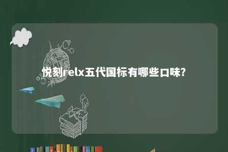 悦刻relx五代国标有哪些口味？ 